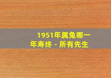 1951年属兔哪一年寿终 - 所有先生